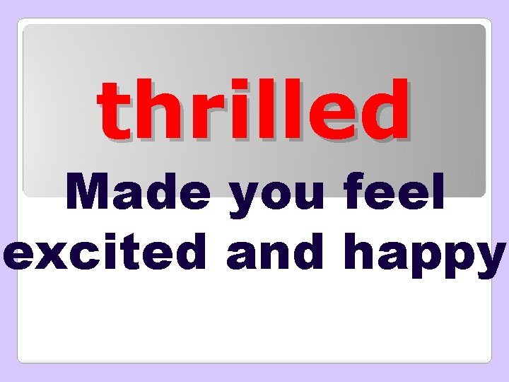 thrilled Made you feel excited and happy 