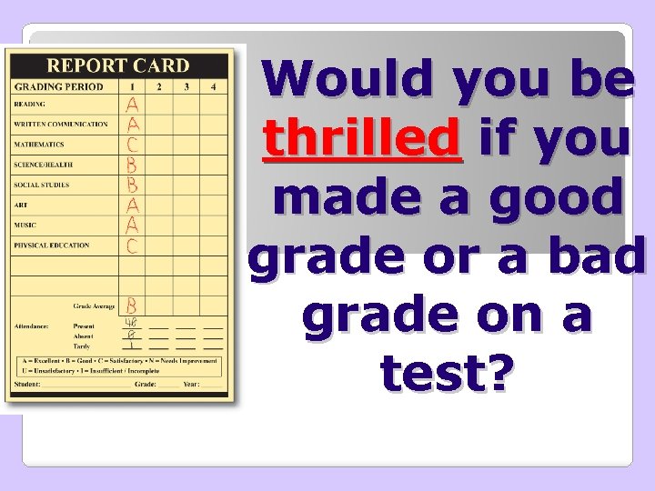 Would you be thrilled if you made a good grade or a bad grade