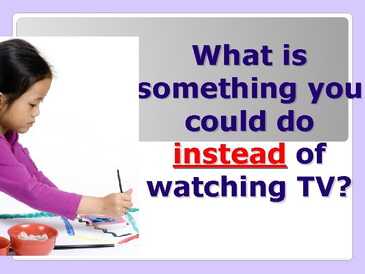 What is something you could do instead of watching TV? 