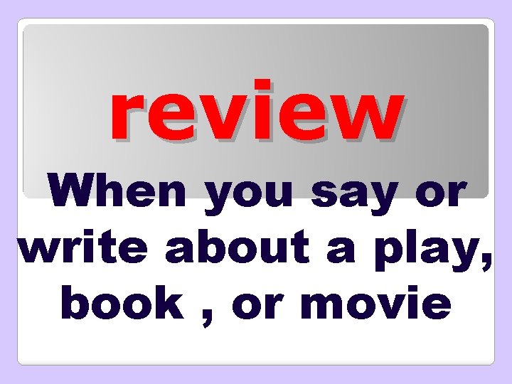 review When you say or write about a play, book , or movie 