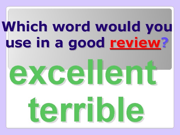 Which word would you use in a good review? excellent terrible 