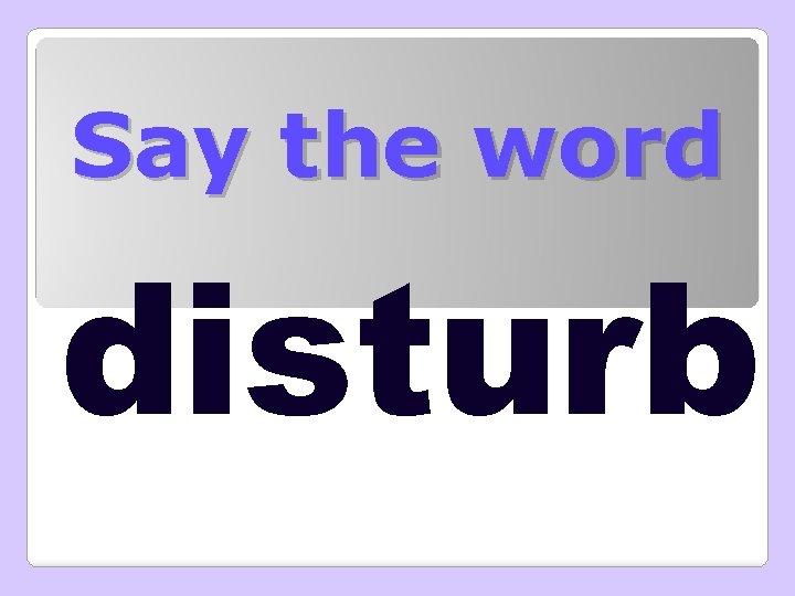 Say the word disturb 