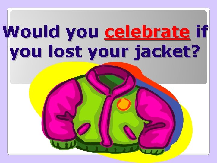 Would you celebrate if you lost your jacket? 