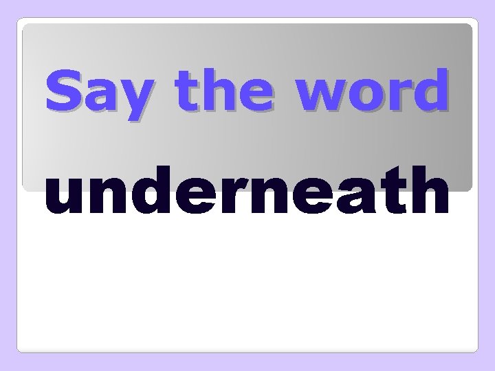 Say the word underneath 