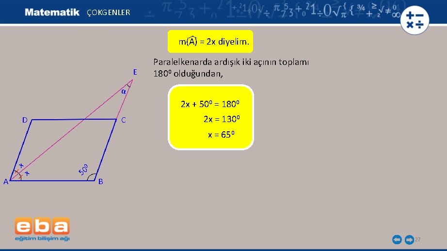 ÇOKGENLER m(A) = 2 x diyelim. E Paralelkenarda ardışık iki açının toplamı 1800 olduğundan,