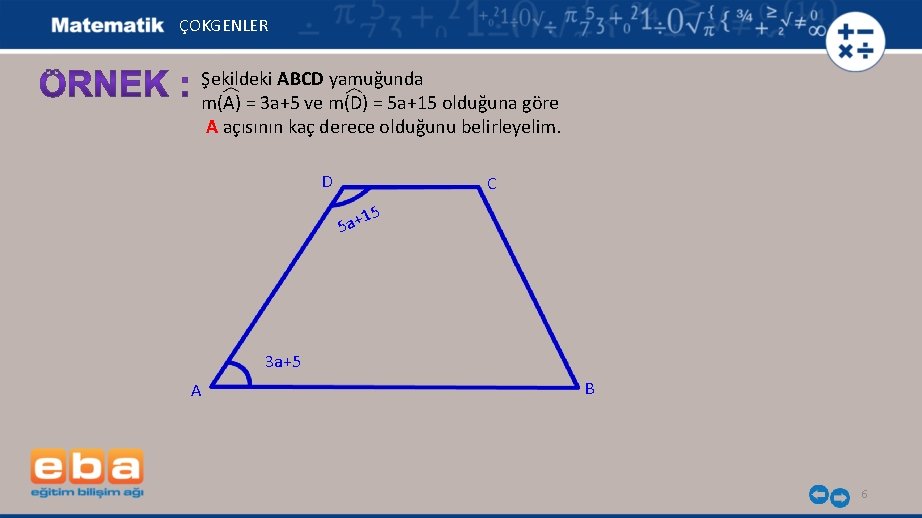 ÇOKGENLER Şekildeki ABCD yamuğunda m(A) = 3 a+5 ve m(D) = 5 a+15 olduğuna