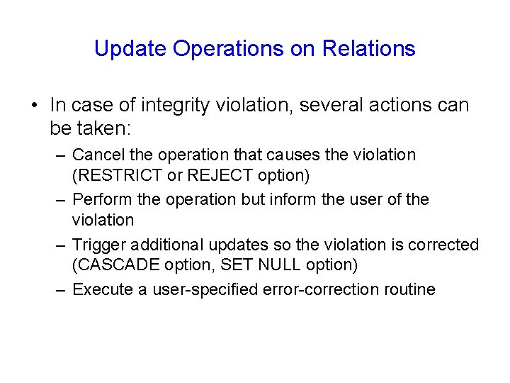 Update Operations on Relations • In case of integrity violation, several actions can be