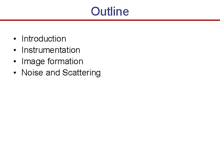 Outline • • Introduction Instrumentation Image formation Noise and Scattering Outline • • Introduction Instrumentation Image formation Noise and Scattering
