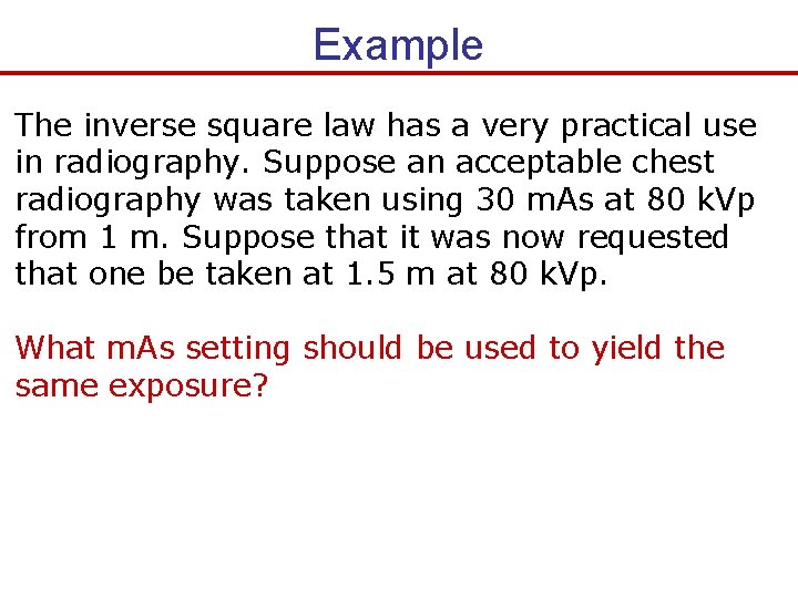 Example The inverse square law has a very practical use in radiography. Suppose an Example The inverse square law has a very practical use in radiography. Suppose an