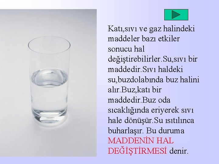 Katı, sıvı ve gaz halindeki maddeler bazı etkiler sonucu hal değiştirebilirler. Su, sıvı bir