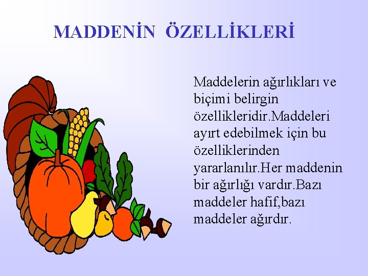 MADDENİN ÖZELLİKLERİ Maddelerin ağırlıkları ve biçimi belirgin özellikleridir. Maddeleri ayırt edebilmek için bu özelliklerinden