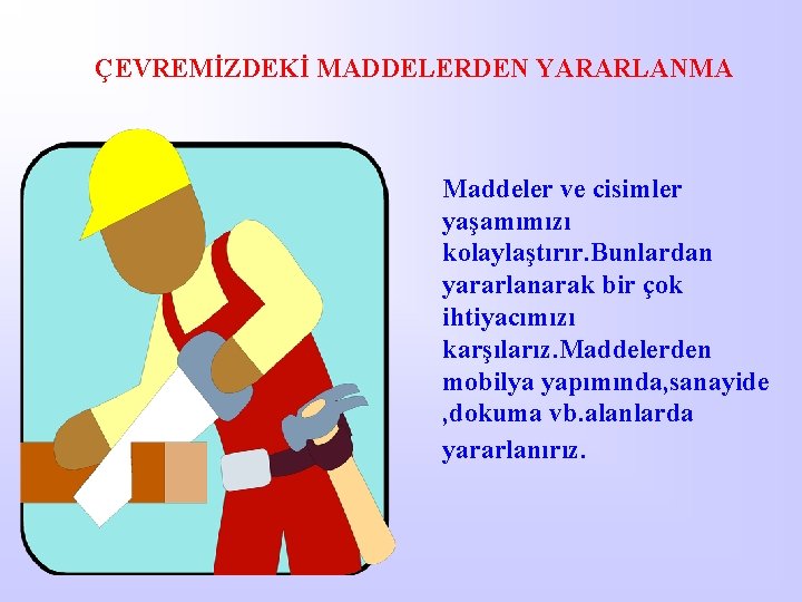 ÇEVREMİZDEKİ MADDELERDEN YARARLANMA Maddeler ve cisimler yaşamımızı kolaylaştırır. Bunlardan yararlanarak bir çok ihtiyacımızı karşılarız.