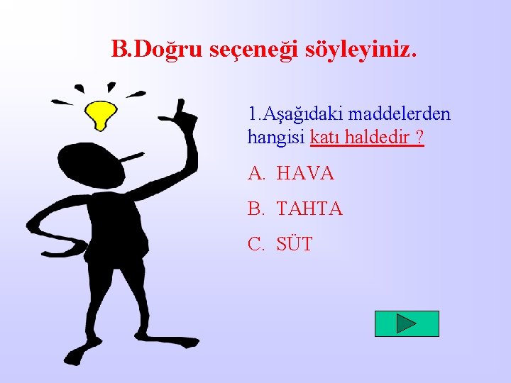 B. Doğru seçeneği söyleyiniz. 1. Aşağıdaki maddelerden hangisi katı haldedir ? A. HAVA B.