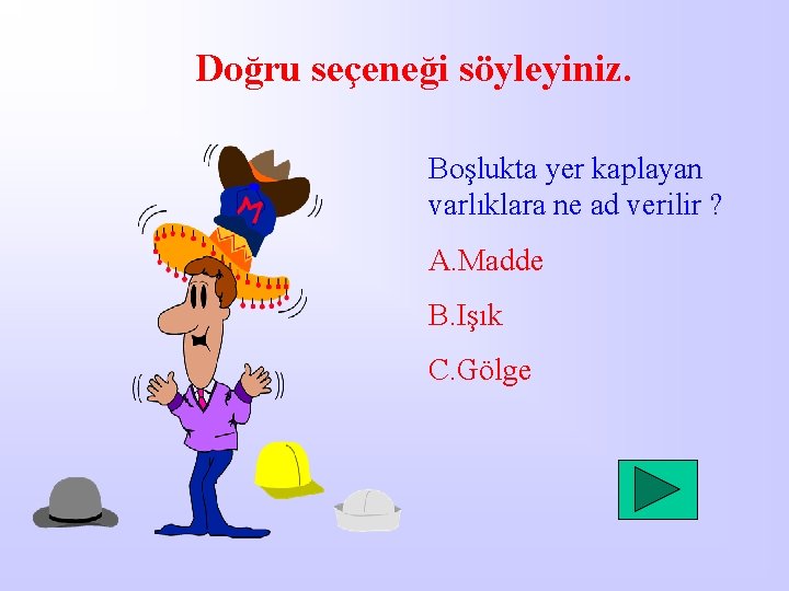 Doğru seçeneği söyleyiniz. Boşlukta yer kaplayan varlıklara ne ad verilir ? A. Madde B.