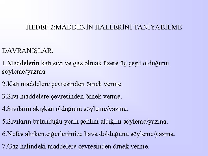 HEDEF 2: MADDENİN HALLERİNİ TANIYABİLME DAVRANIŞLAR: 1. Maddelerin katı, sıvı ve gaz olmak üzere