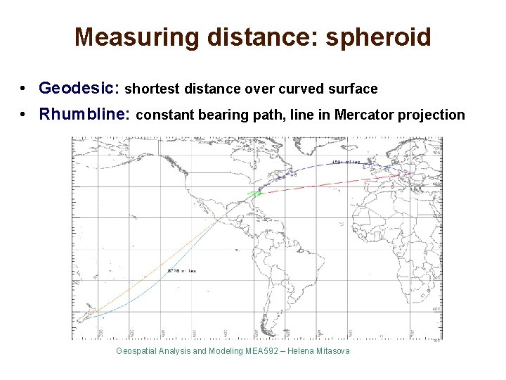 Measuring distance: spheroid • Geodesic: shortest distance over curved surface • Rhumbline: constant bearing