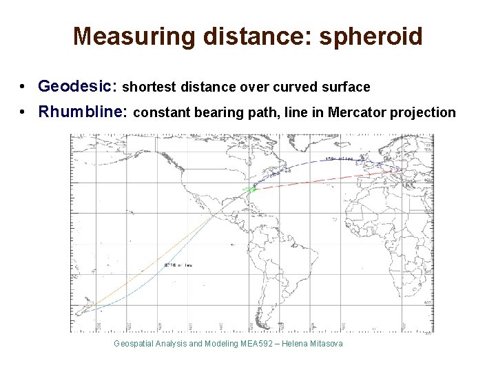 Measuring distance: spheroid • Geodesic: shortest distance over curved surface • Rhumbline: constant bearing Measuring distance: spheroid • Geodesic: shortest distance over curved surface • Rhumbline: constant bearing