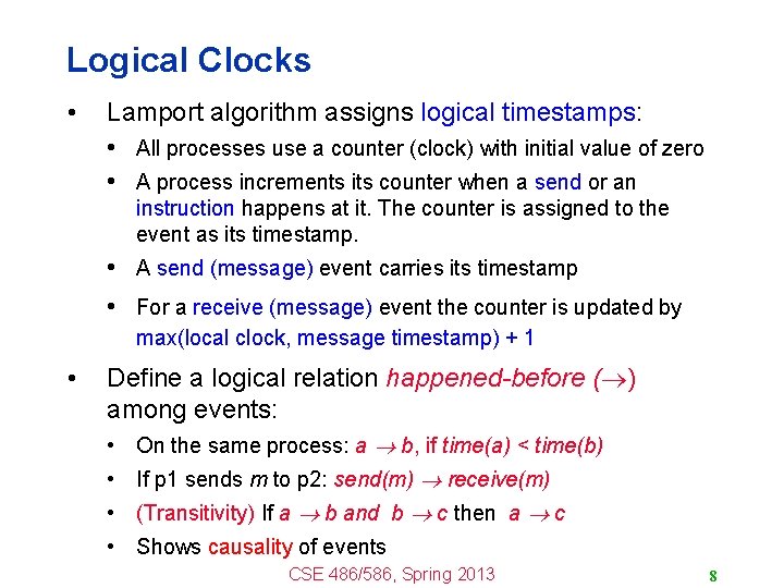 Logical Clocks • Lamport algorithm assigns logical timestamps: • All processes use a counter