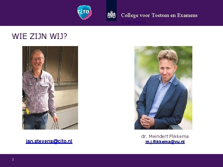 College voor Toetsen en Examens WIE ZIJN WIJ? jan. stevens@cito. nl 3 dr. Meindert