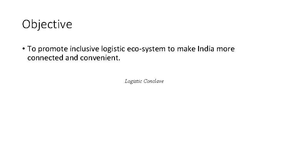 Objective • To promote inclusive logistic eco-system to make India more connected and convenient.