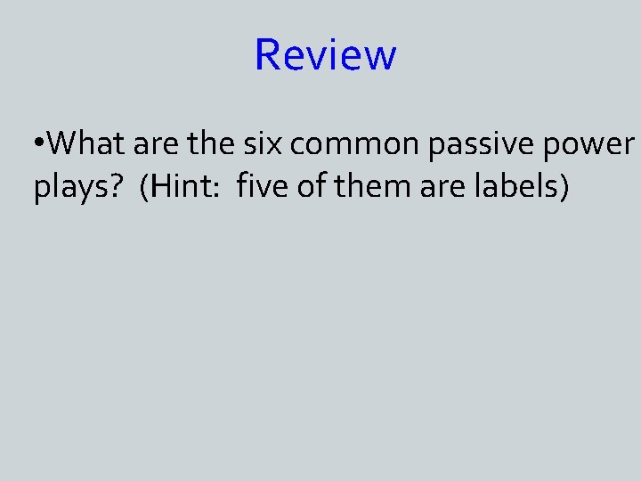Review • What are the six common passive power plays? (Hint: five of them