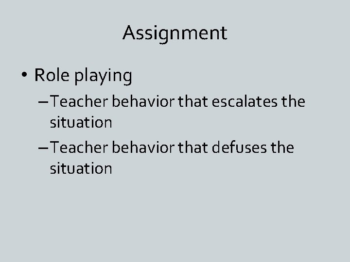 Assignment • Role playing – Teacher behavior that escalates the situation – Teacher behavior