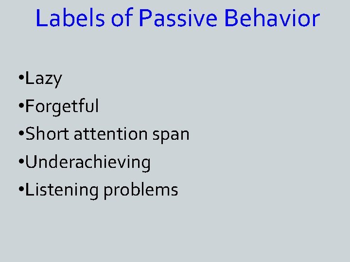 Labels of Passive Behavior • Lazy • Forgetful • Short attention span • Underachieving