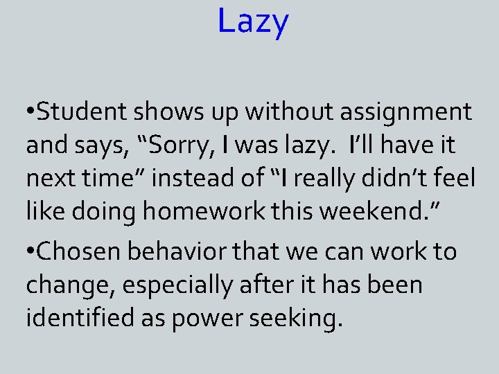 Lazy • Student shows up without assignment and says, “Sorry, I was lazy. I’ll