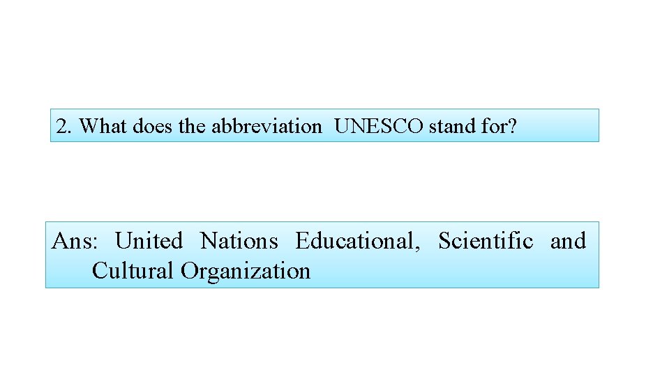 2. What does the abbreviation UNESCO stand for? Ans: United Nations Educational, Scientific and