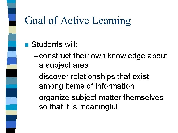 Goal of Active Learning n Students will: – construct their own knowledge about a