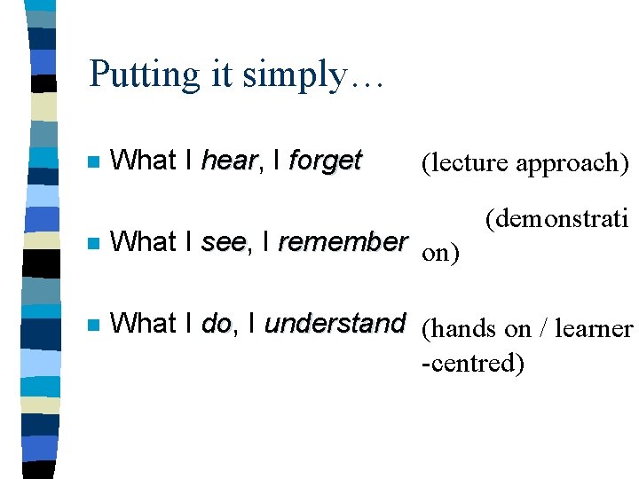 Putting it simply… n What I hear, hear I forget (lecture approach) (demonstrati n