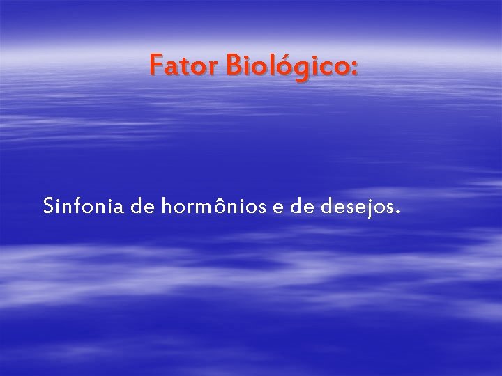 Fator Biológico: Sinfonia de hormônios e de desejos. 