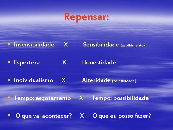 Repensar: § Insensibilidade X Sensibilidade (acolhimento) § Esperteza X Honestidade § Individualismo X Alteridade