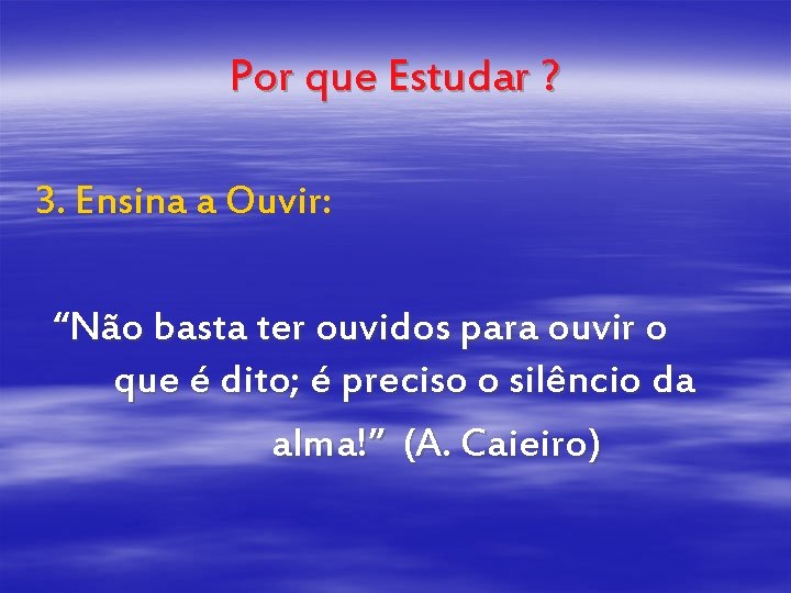 Por que Estudar ? 3. Ensina a Ouvir: “Não basta ter ouvidos para ouvir