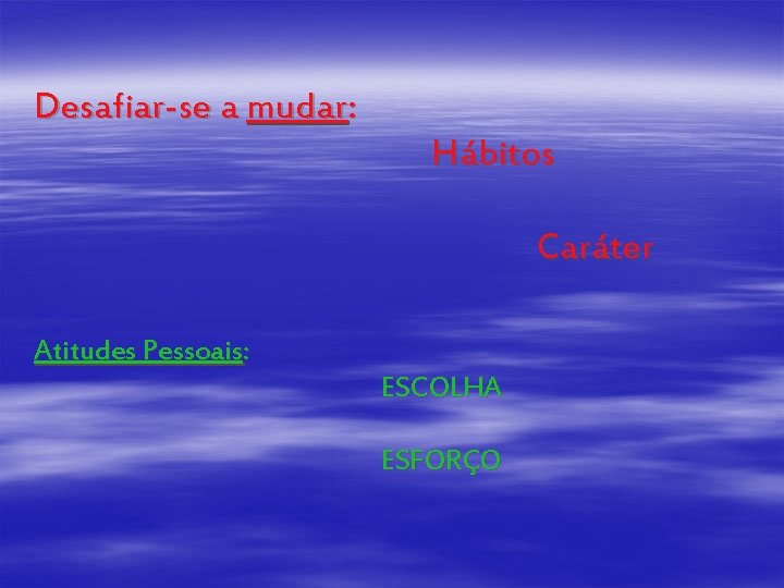 Desafiar-se a mudar: Hábitos Caráter Atitudes Pessoais: ESCOLHA ESFORÇO 