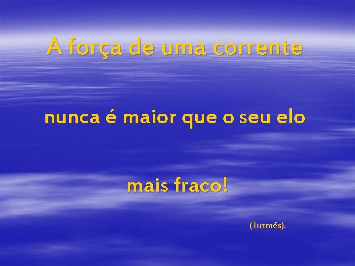 A força de uma corrente nunca é maior que o seu elo mais fraco!