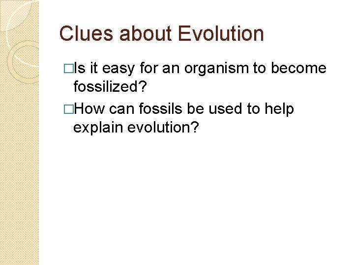 Clues about Evolution �Is it easy for an organism to become fossilized? �How can