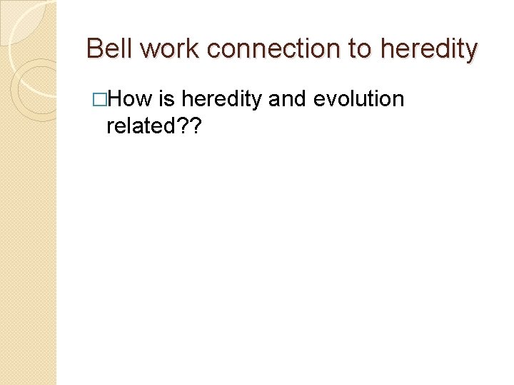 Bell work connection to heredity �How is heredity and evolution related? ? 