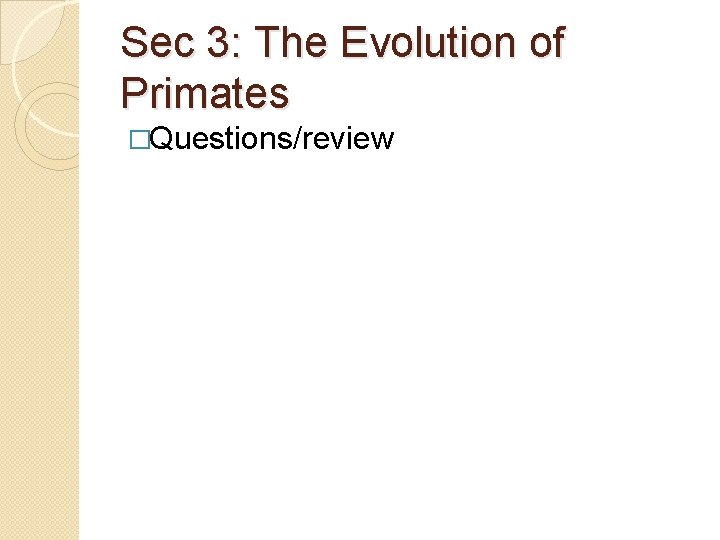 Sec 3: The Evolution of Primates �Questions/review 