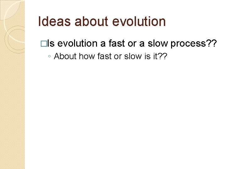 Ideas about evolution �Is evolution a fast or a slow process? ? ◦ About