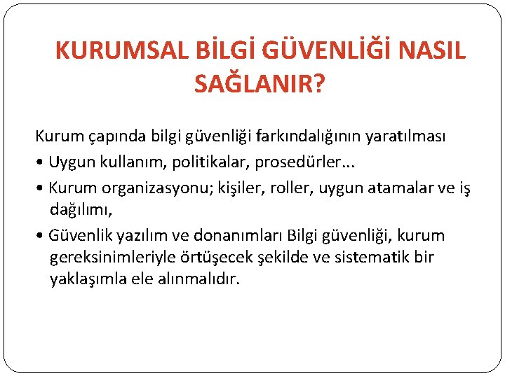 KURUMSAL BİLGİ GÜVENLİĞİ NASIL SAĞLANIR? Kurum çapında bilgi güvenliği farkındalığının yaratılması • Uygun kullanım,