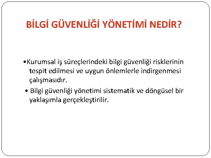 BİLGİ GÜVENLİĞİ YÖNETİMİ NEDİR? • Kurumsal iş süreçlerindeki bilgi güvenliği risklerinin tespit edilmesi ve