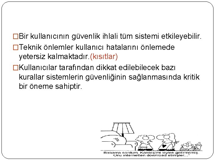 �Bir kullanıcının güvenlik ihlali tüm sistemi etkileyebilir. �Teknik önlemler kullanıcı hatalarını önlemede yetersiz kalmaktadır.