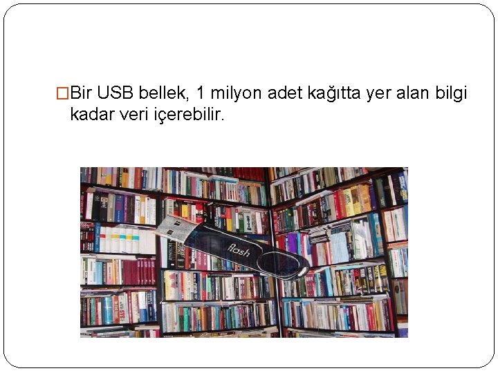 �Bir USB bellek, 1 milyon adet kağıtta yer alan bilgi kadar veri içerebilir. 