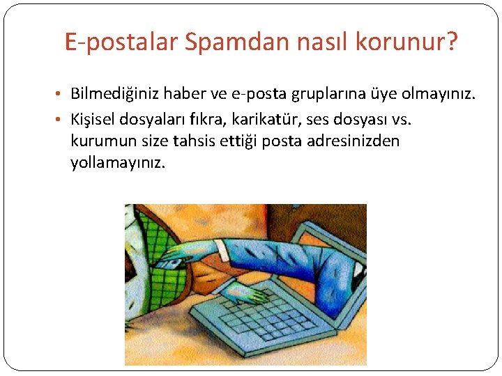 E-postalar Spamdan nasıl korunur? • Bilmediğiniz haber ve e-posta gruplarına üye olmayınız. • Kişisel