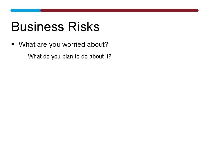 Business Risks § What are you worried about? – What do you plan to