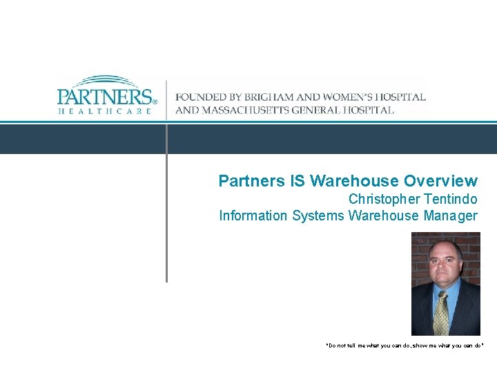 Partners IS Warehouse Overview Christopher Tentindo Information Systems Warehouse Manager “Do not tell me