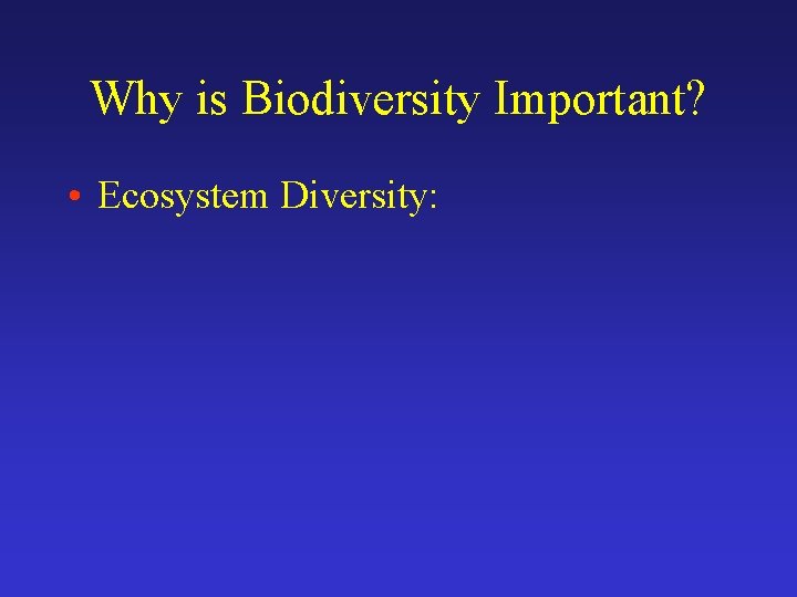 Why is Biodiversity Important? • Ecosystem Diversity: 