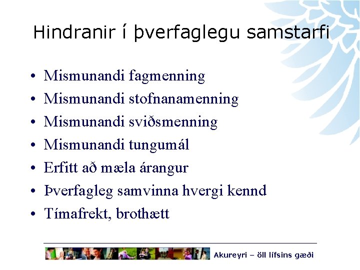 Hindranir í þverfaglegu samstarfi • • Mismunandi fagmenning Mismunandi stofnanamenning Mismunandi sviðsmenning Mismunandi tungumál