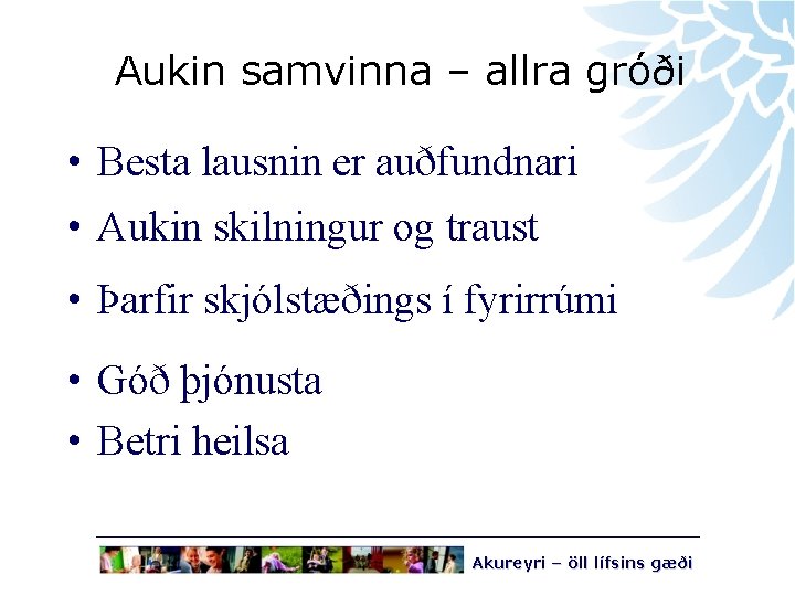 Aukin samvinna – allra gróði • Besta lausnin er auðfundnari • Aukin skilningur og